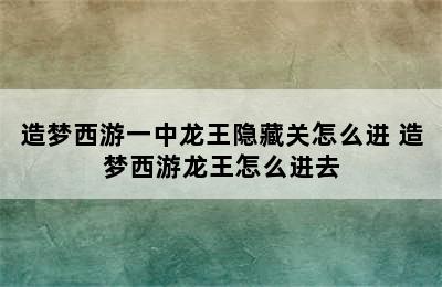 造梦西游一中龙王隐藏关怎么进 造梦西游龙王怎么进去